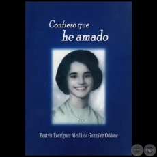 CONFIESO QUE HE AMADO - Autora: BEATRIZ RODRÍGUEZ ALCALÁ DE GONZÁLEZ ODDONE - Año: 2004